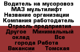 Водитель на мусоровоз МАЗ мультилифт › Название организации ­ Компания-работодатель › Отрасль предприятия ­ Другое › Минимальный оклад ­ 45 000 - Все города Работа » Вакансии   . Томская обл.,Кедровый г.